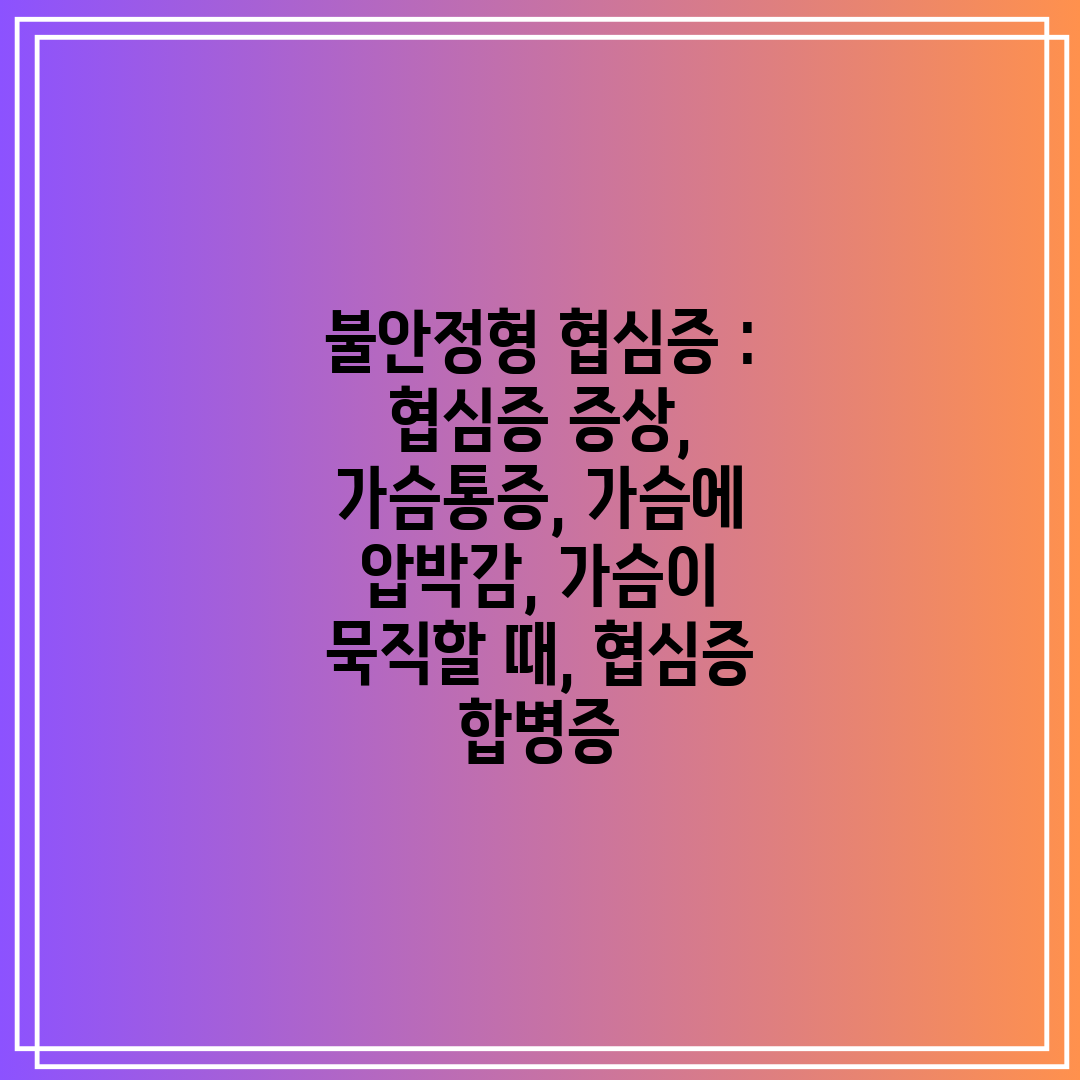 불안정형 협심증  협심증 증상, 가슴통증, 가슴에 압박