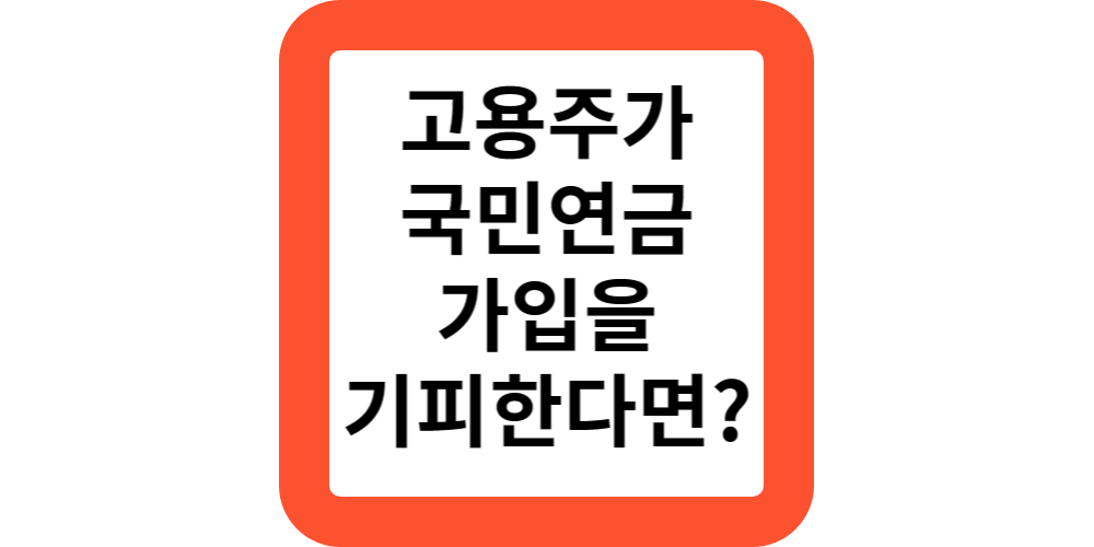  고용주가 국민연금가입을 기피,미신청으로 누락시에는?신고하세요!