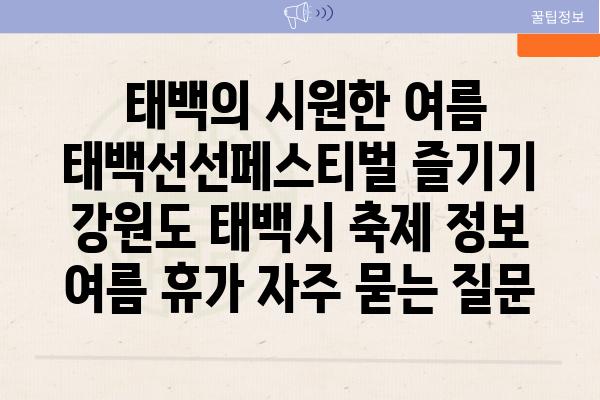  태백의 시원한 여름 태백선선페스티벌 즐기기  강원도 태백시 축제 정보 여름 휴가 자주 묻는 질문