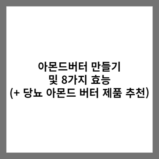 아몬드버터 만들기 및 8가지 효능 (+ 당뇨 아몬드 버터 제품 추천)