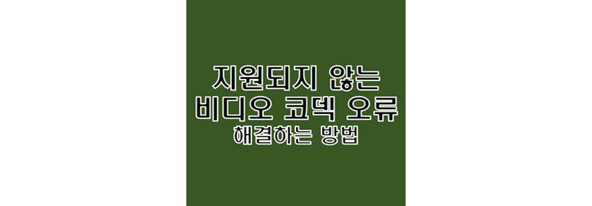  지원되지 않는 파일 형식 비디오 코덱 에러 100프로 해결하기