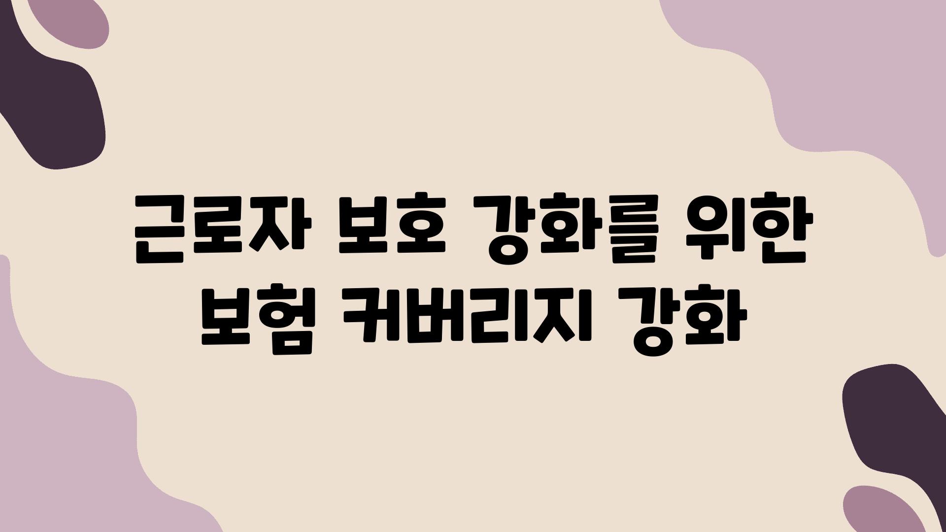 근로자 보호 강화를 위한 보험 커버리지 강화