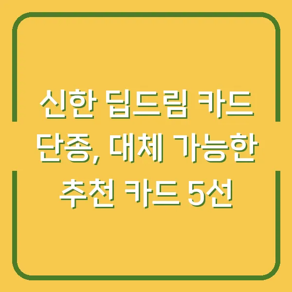 신한 딥드림 카드 단종, 대체 가능한 추천 카드 5선