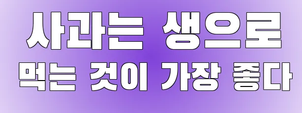  사과는 생으로 먹는 것이 가장 좋다