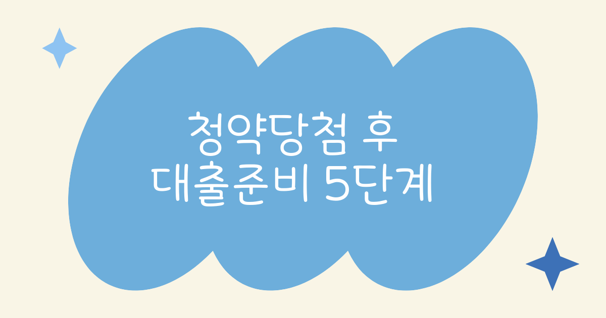 청약 당첨 후 반드시 해야 할 대출 준비 5단계