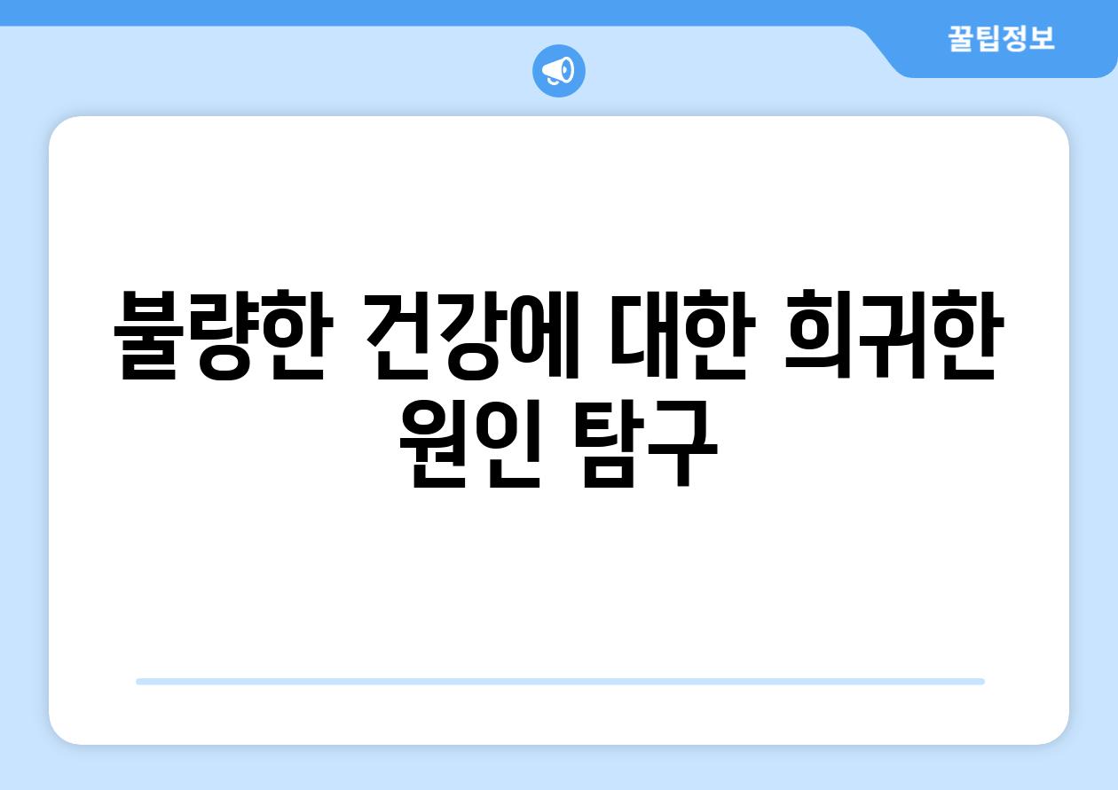 불량한 건강에 대한 희귀한 원인 탐구