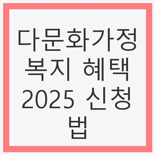 다문화가정 복지 혜택 2025 신청법