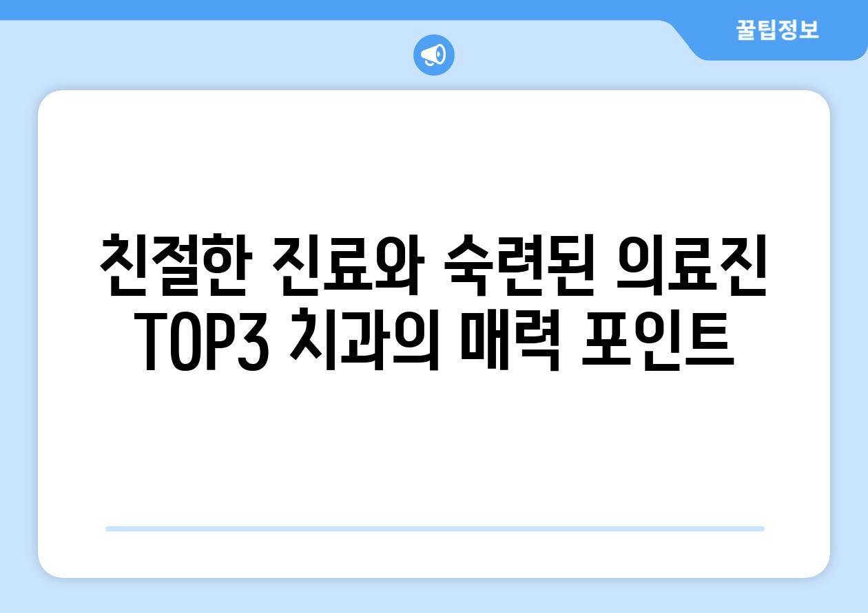 친절한 진료와 숙련된 의료진 TOP3 치과의 매력 포인트