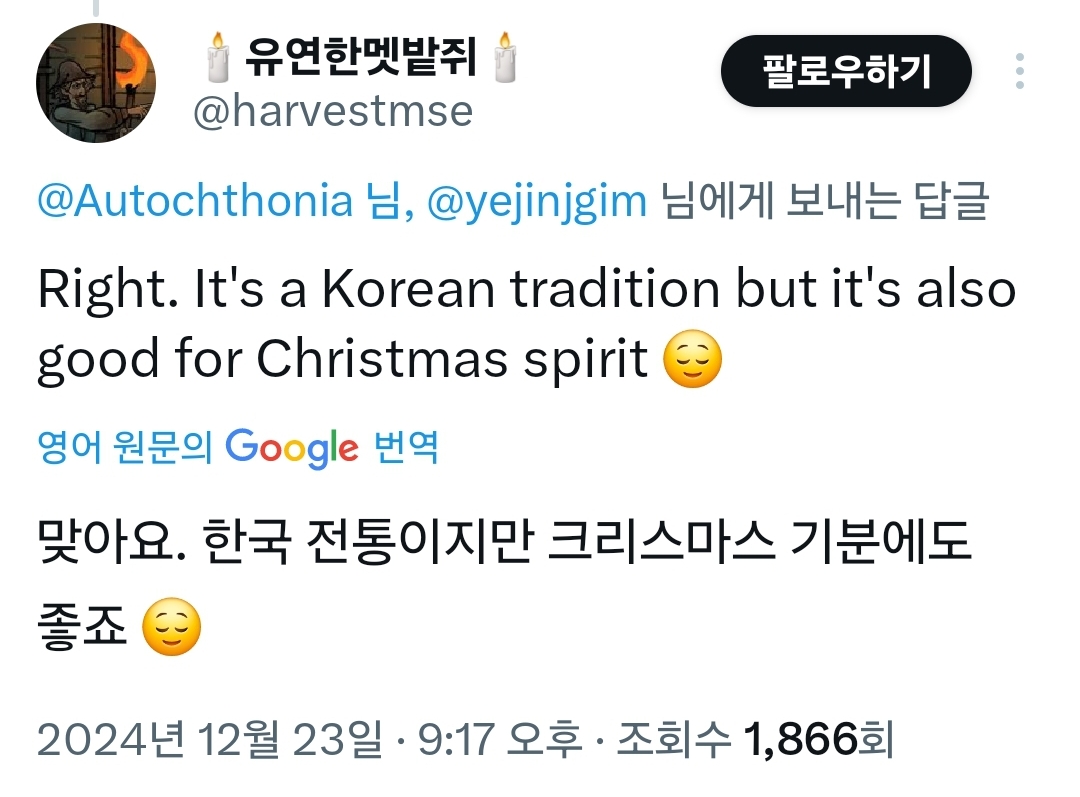 유연한멧밭쥐
@harvestmse
팔로우하기
@Autochthonia 님, @yejinjgim 님에게 보내는 답글
Right. It's a Korean tradition but it's also good for Christmas spirit
영어 원문의 Google 번역
맞아요. 한국 전통이지만 크리스마스 기분에도 좋죠
2024년 12월 23일 · 9:17 오후ㆍ 조회수
1,866회