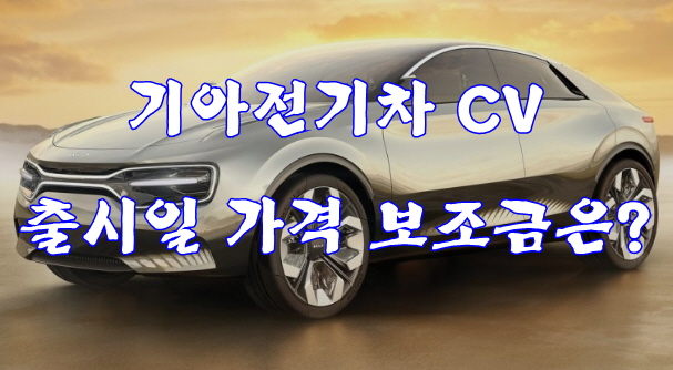  기아전기차 CV 출시일 가격 보조금은?