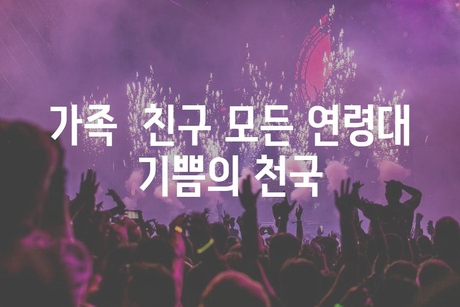 가족 & 친구| 모든 연령대 기쁨의 천국