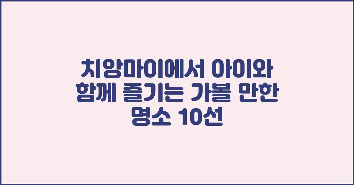 치앙마이에서 아이와 함께 즐기는 가볼 만한 명소