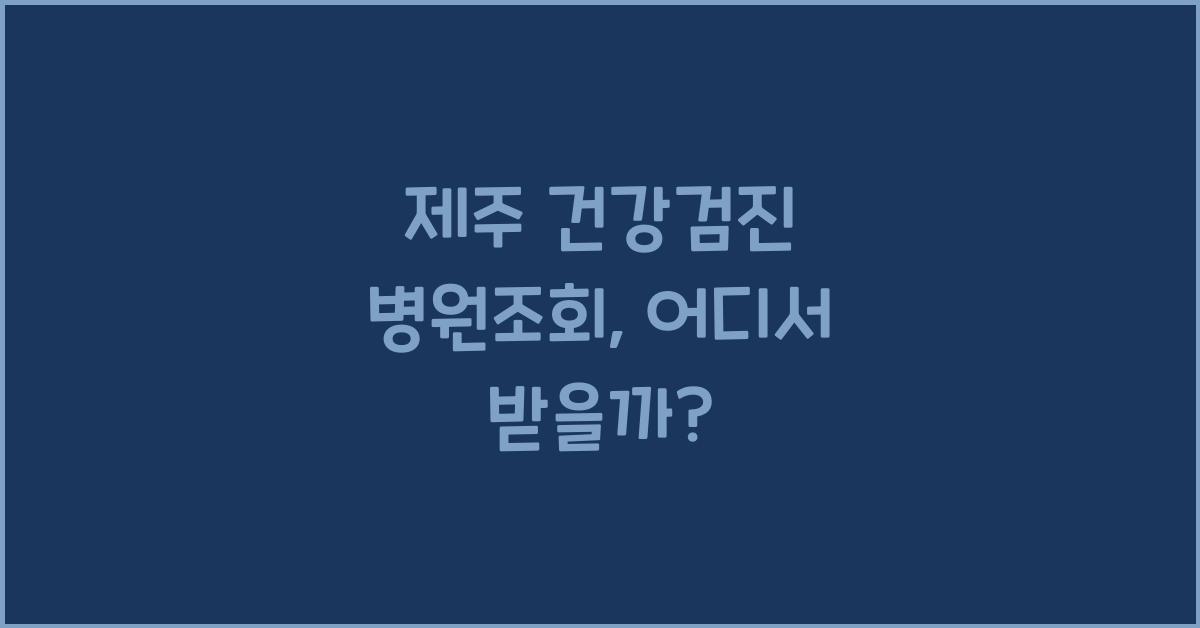 제주 건강검진 병원조회