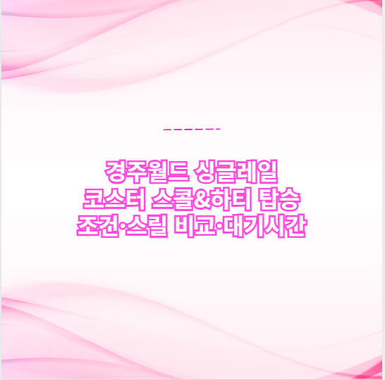 경주월드 싱글레일 코스터 스콜&amp;하티 탑승 조건·스릴 비교·대기시간