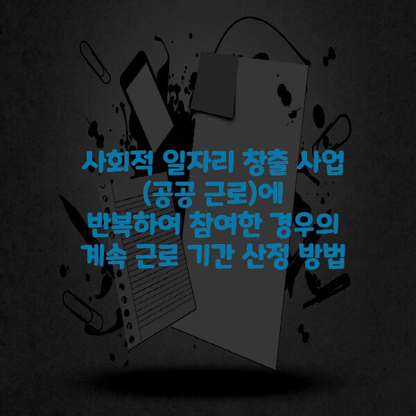  사회적 일자리 창출 사업(공공 근로)에 반복하여 참여한 경우의 계속 근로 기간 산정 방법