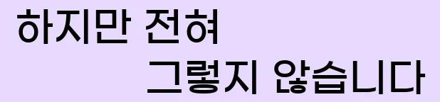  하지만 전혀 그렇지 않습니다.