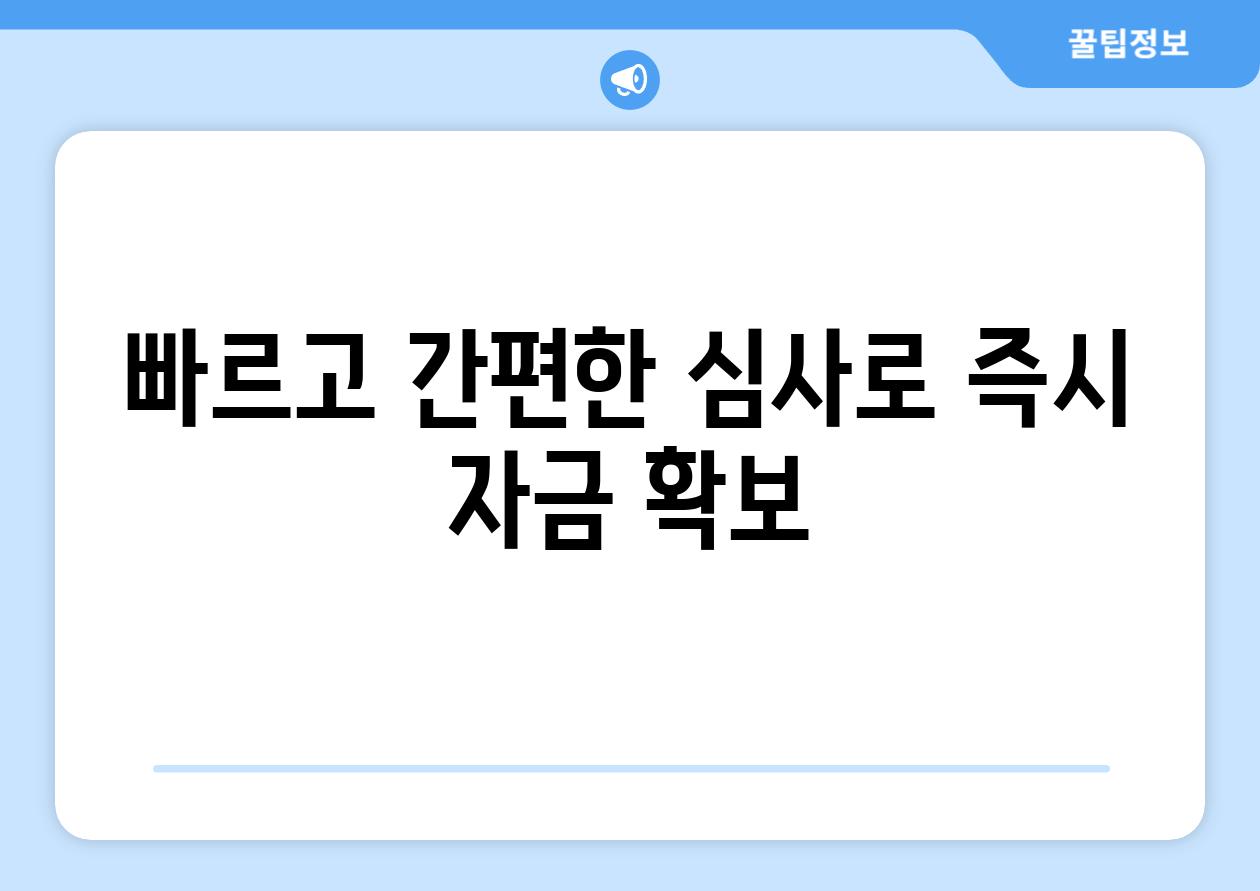 빠르고 간편한 심사로 즉시 자금 확보