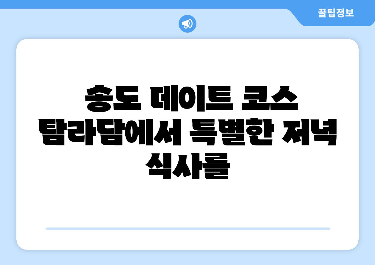  송도 데이트 코스 탐라담에서 특별한 저녁 식사를