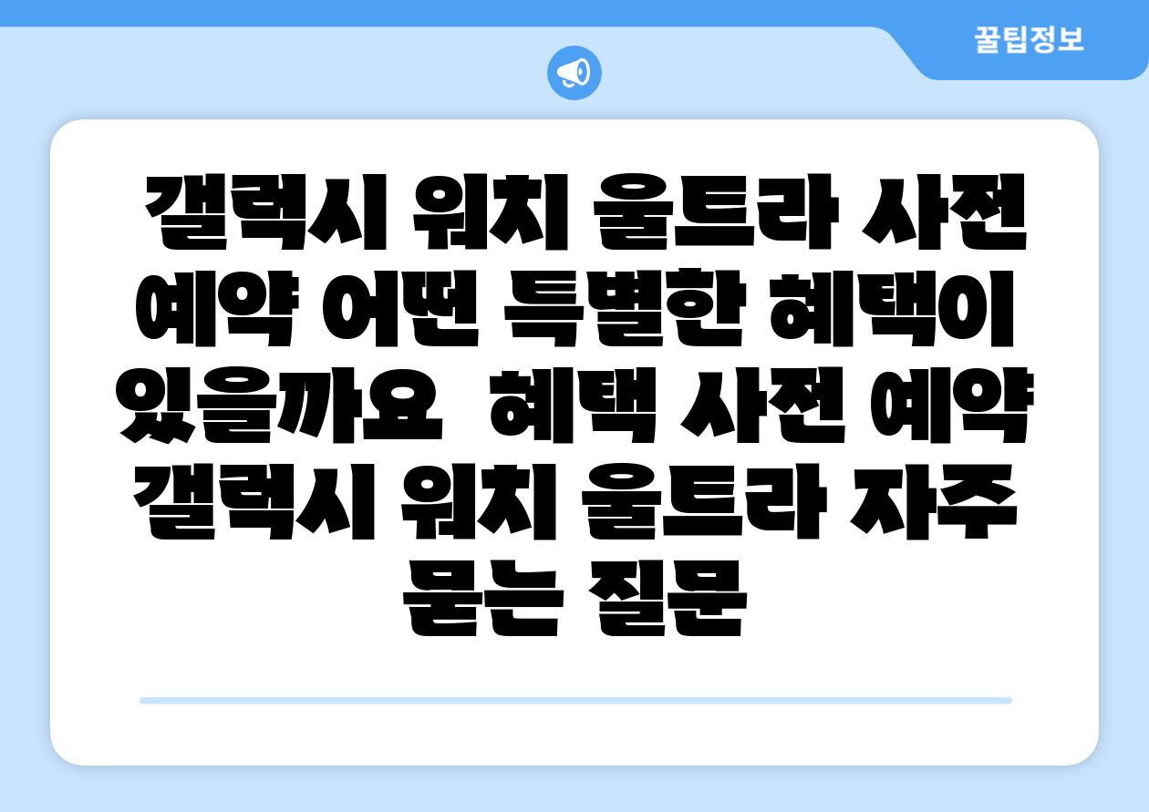 갤럭시 워치 울트라 사전 예약 어떤 특별한 혜택이 있을까요 혜택 사전 예약 갤럭시 워치 울트라 자주 묻는 질문