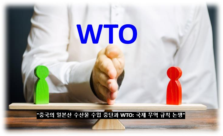 &quot;중국의 일본산 수산물 수입 중단과 WTO: 국제 무역 규칙 논쟁&quot;