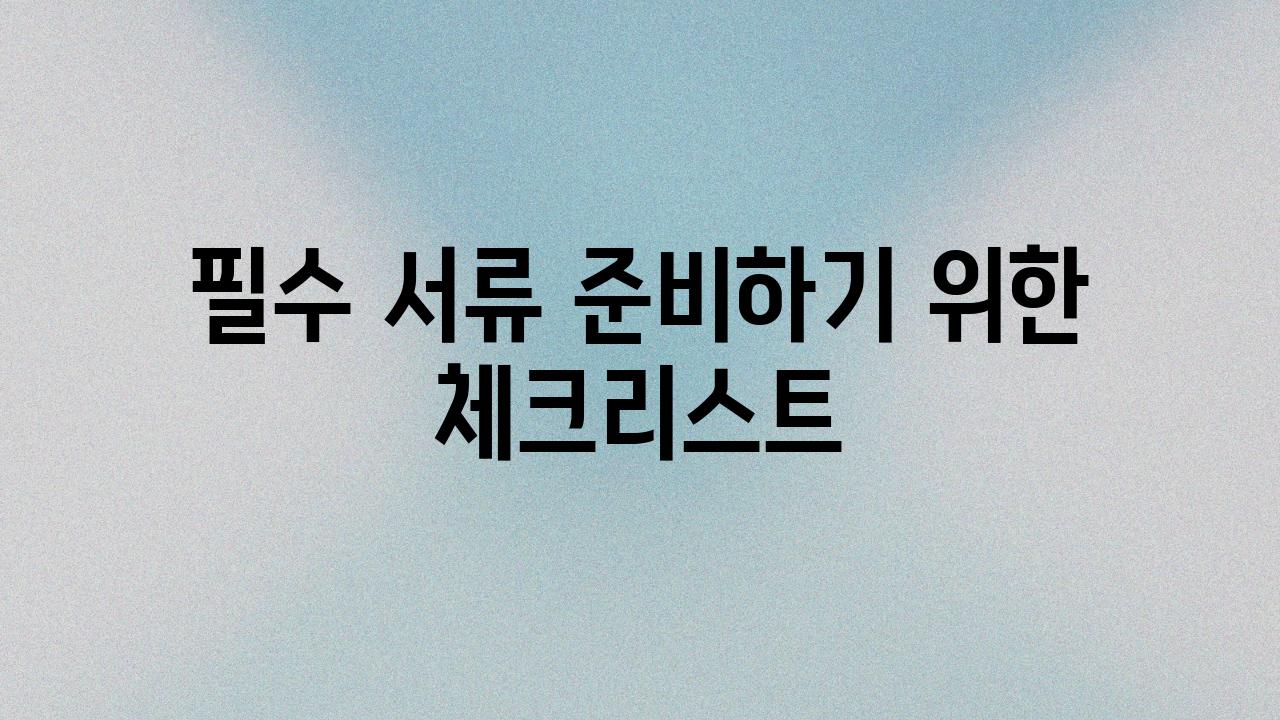 필수 서류 준비하기 위한 체크리스트