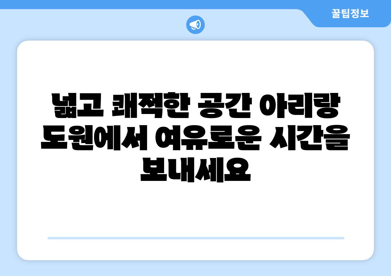 넓고 쾌적한 공간 아리랑 도원에서 여유로운 시간을 보내세요