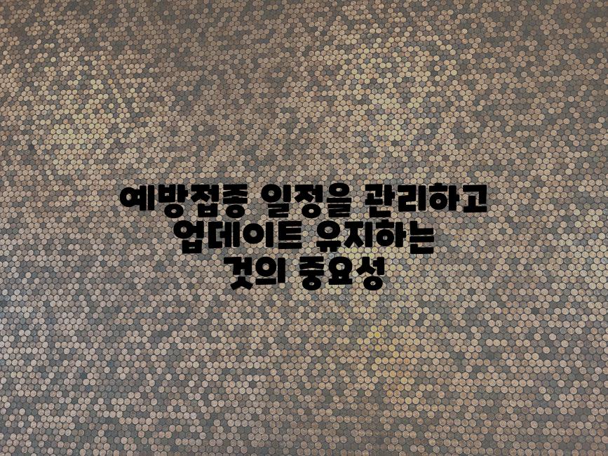 예방접종 일정을 관리하고 업데이트 유지하는 것의 중요성