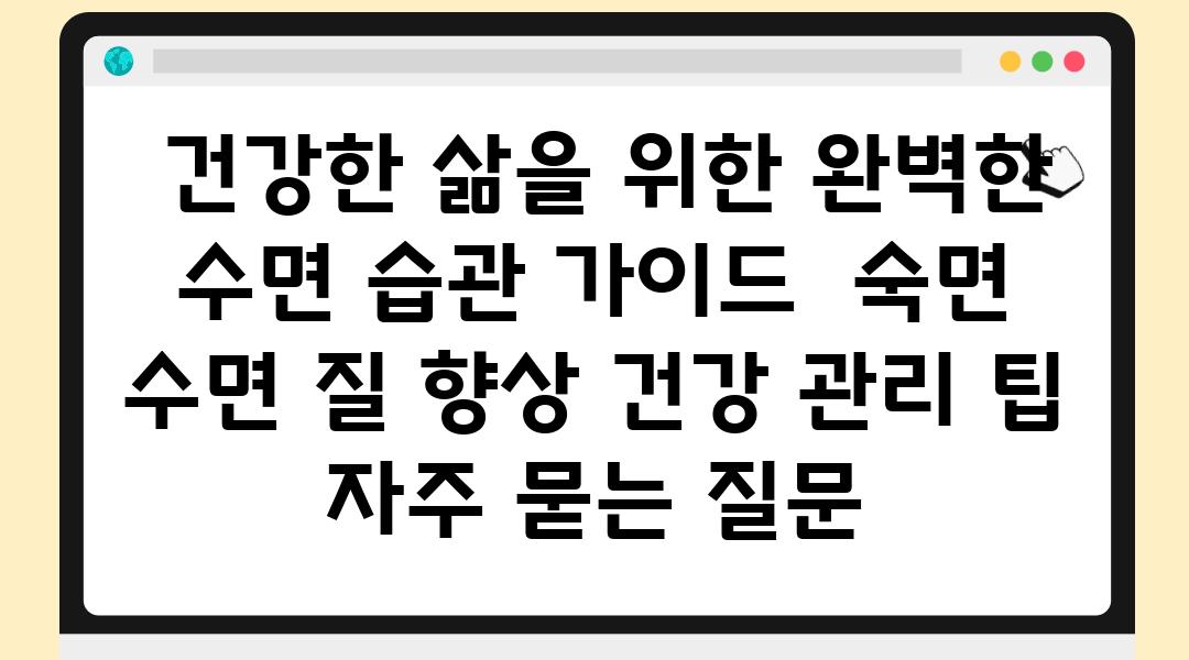  건강한 삶을 위한 완벽한 수면 습관 설명서  숙면 수면 질 향상 건강 관리 팁 자주 묻는 질문