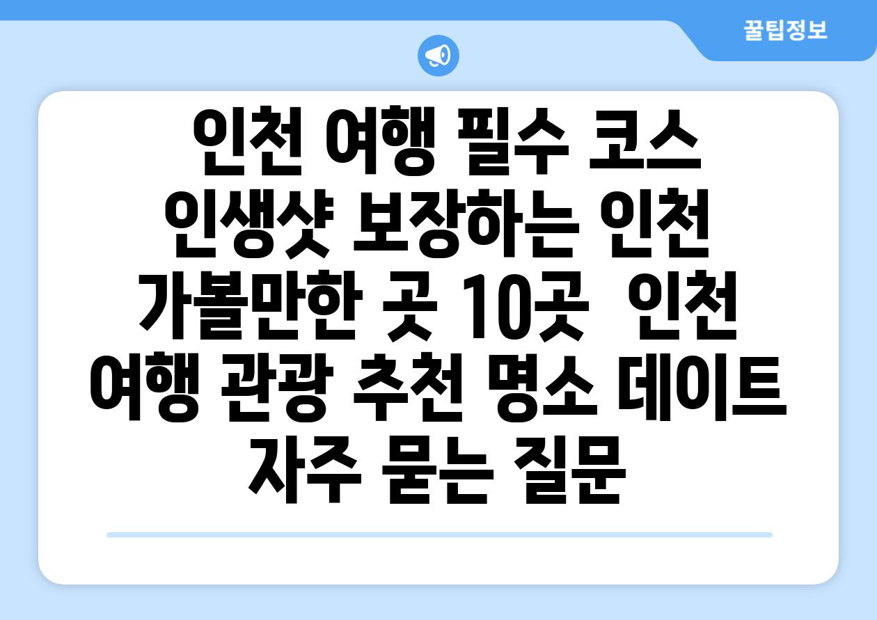  인천 여행 필수 코스 인생샷 보장하는 인천 가볼만한 곳 10곳  인천 여행 관광 추천 명소 데이트 자주 묻는 질문