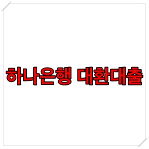  하나은행 대환대출 자격 조건, 상환 방법 알아보기 (1금융권 대환대출)