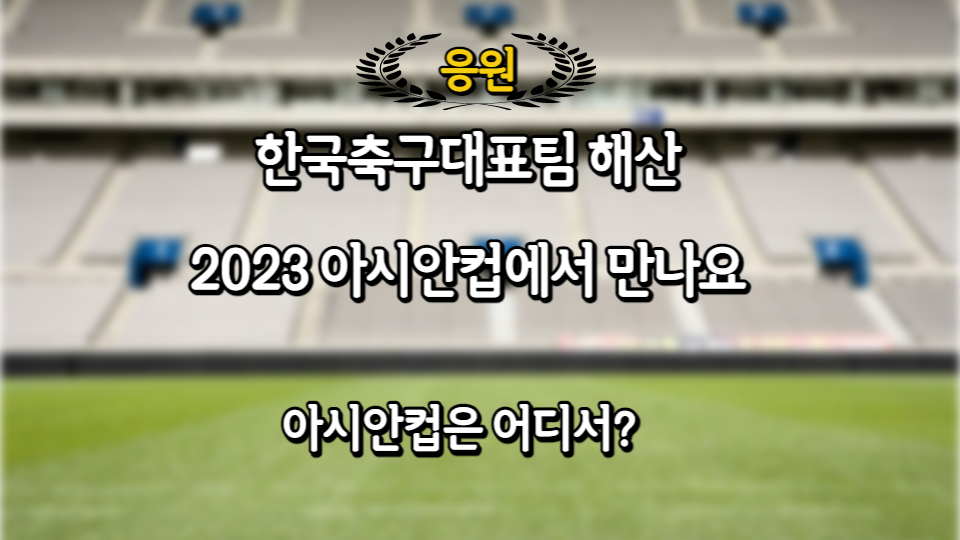  한국축구대표팀 해산 2023 AFC아시안컵에서 만나요. 어딘데?