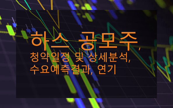  하스 공모주, 청약일정 및 상세분석, 수요예측결과, 연기
