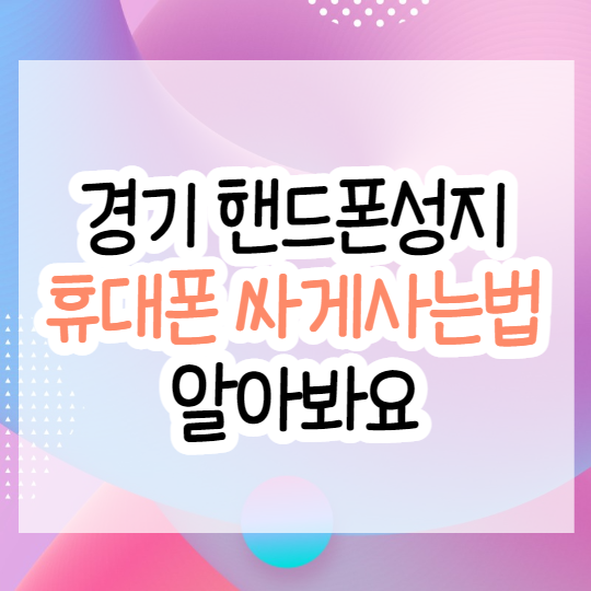  경기 핸드폰성지, 휴대폰싸게사는법 알아봐요