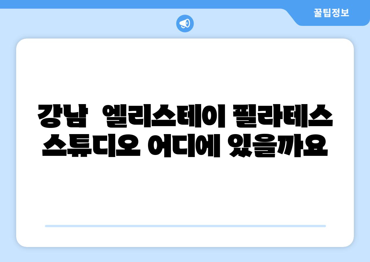 강남 엘리스테이 필라테스 스튜디오 어디에 있을까요