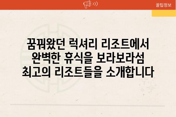 꿈꿔왔던 럭셔리 리조트에서 완벽한 휴식을 보라보라섬 최고의 리조트들을 소개합니다