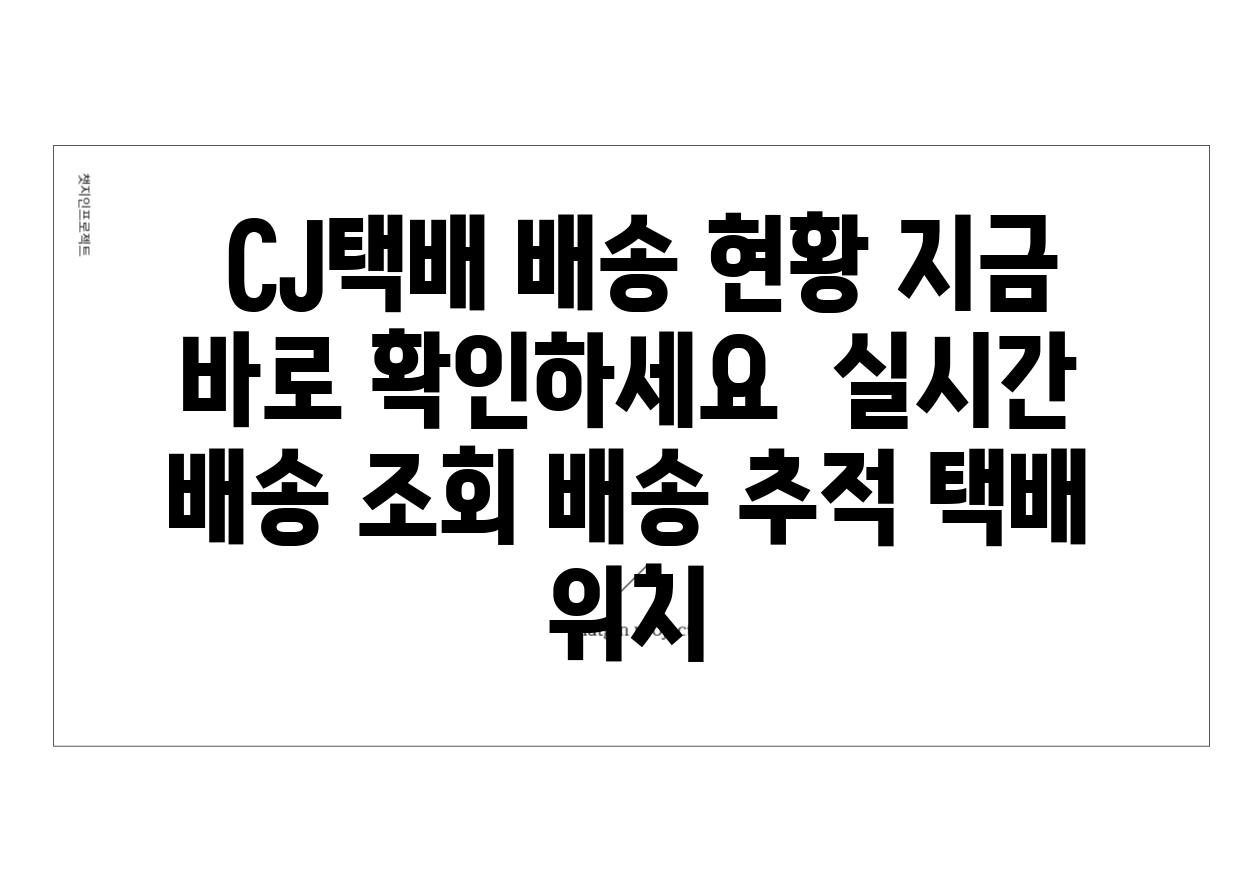  CJ택배 배송 현황 지금 바로 확인하세요  실시간 배송 조회 배송 추적 택배 위치