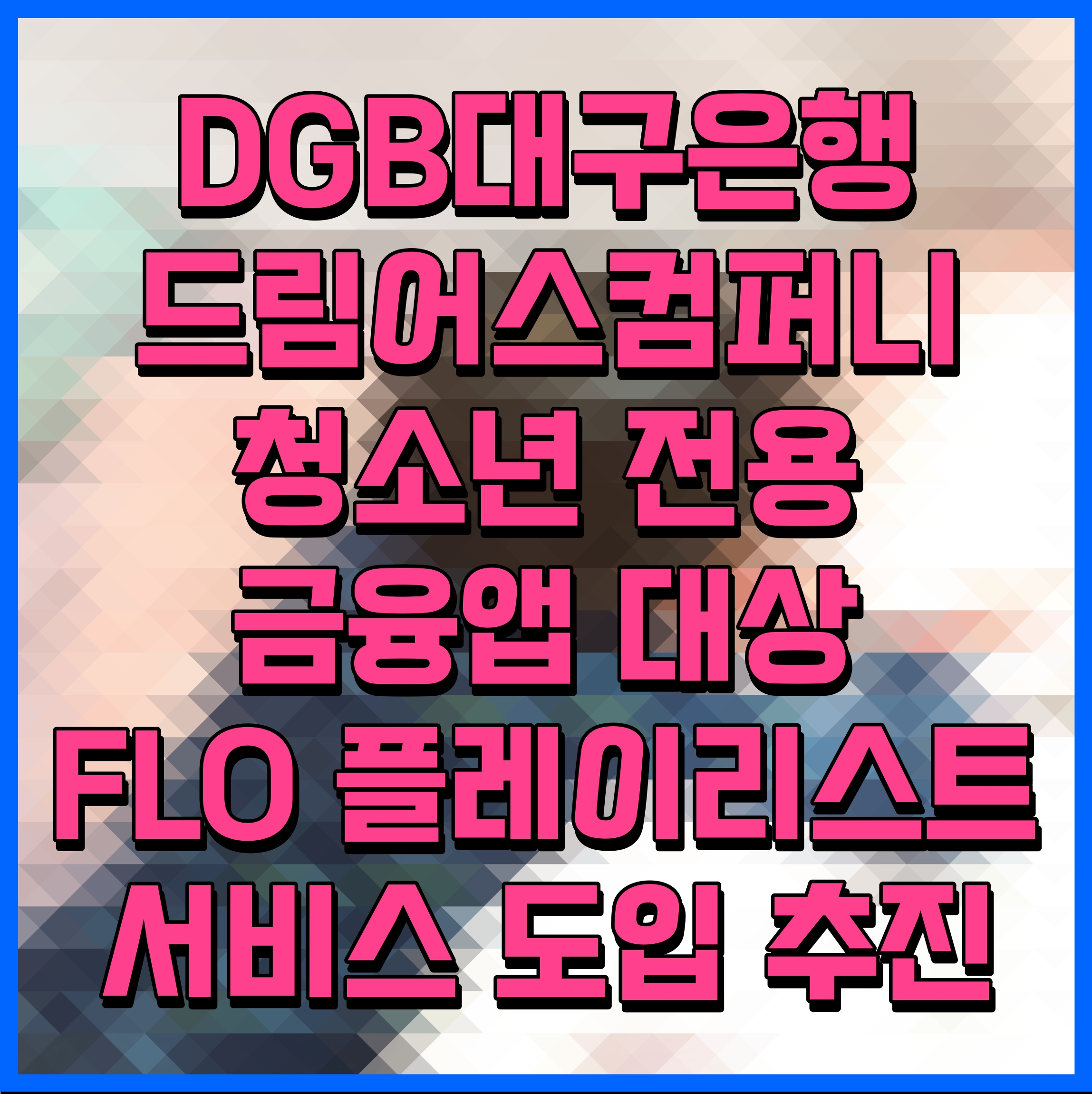  DGB대구은행 드림어스컴퍼니 청소년 전용 금융앱 대상 FLO 플레이리스트 서비스 도입 추진