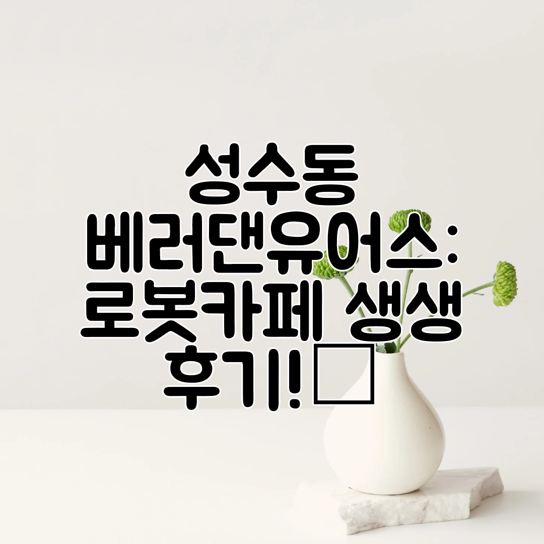 성수동 베러댄유어스 로봇카페 생생 후기!☕