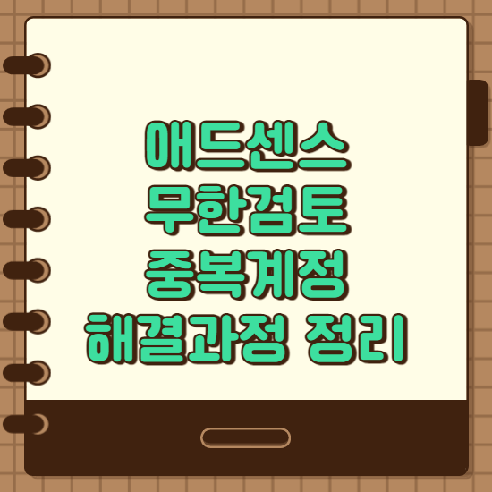  티스토리 애드센스 무한검토, 중복계정 해결 방법 과정정리