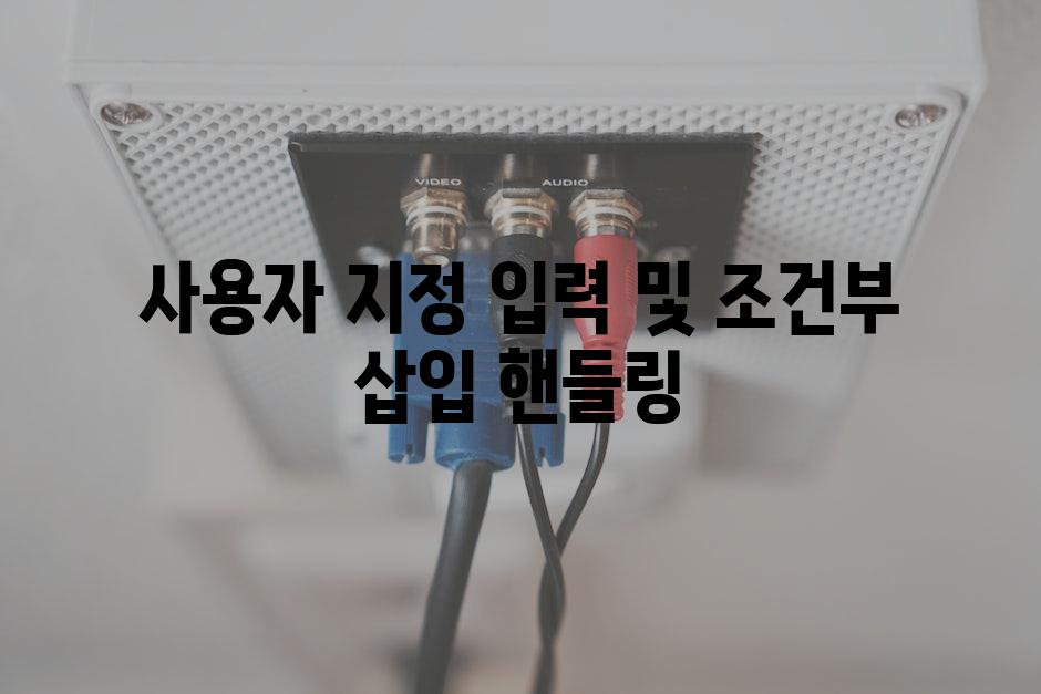 사용자 지정 입력 및 조건부 삽입 핸들링