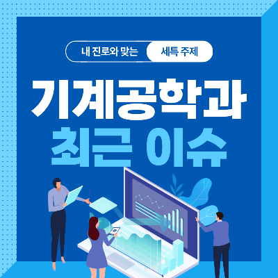  기계공학과 세특 주제 10가지 (최근 이슈, 연구 분야, 기술 및 산업 동향 등)