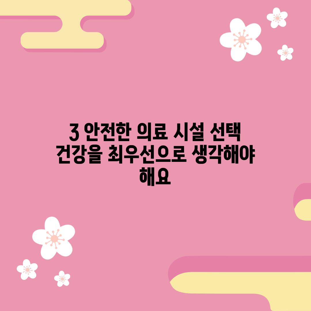 3. 안전한 의료 시설 선택: 건강을 최우선으로 생각해야 해요