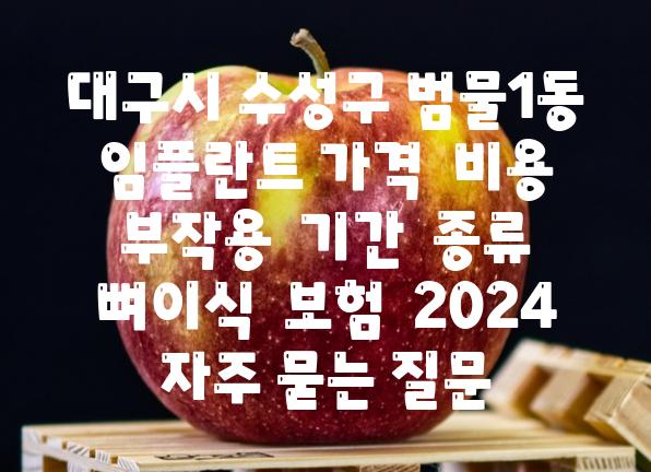 대구시 수성구 범물1동 임플란트 가격  비용  부작용  날짜  종류  뼈이식  보험  2024 자주 묻는 질문