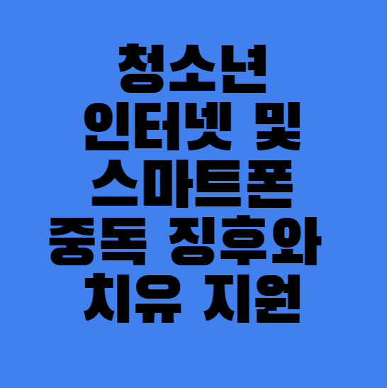 청소년 인터넷 및 스마트폰 중독 징후와 치유 지원