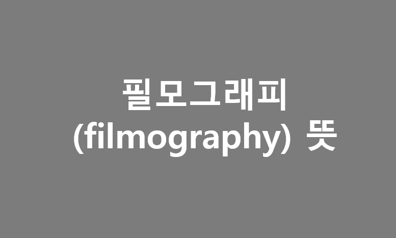 필모그래피(Filmography) 뜻