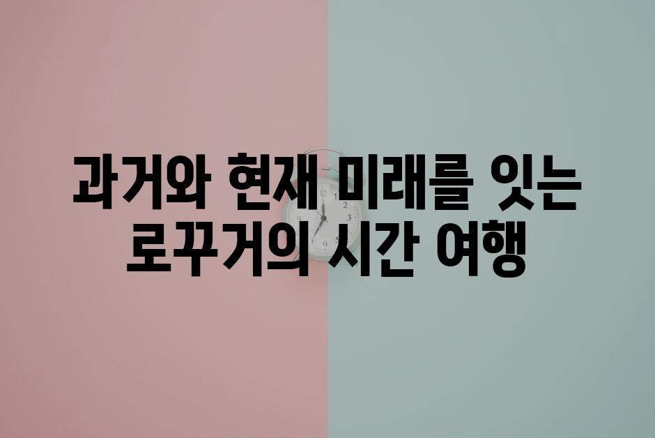 과거와 현재 미래를 잇는 로꾸거의 시간 여행