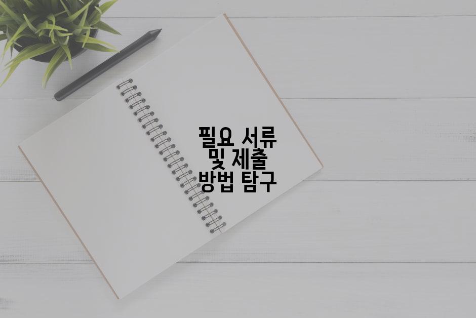 필요 서류 및 제출 방법 탐구
