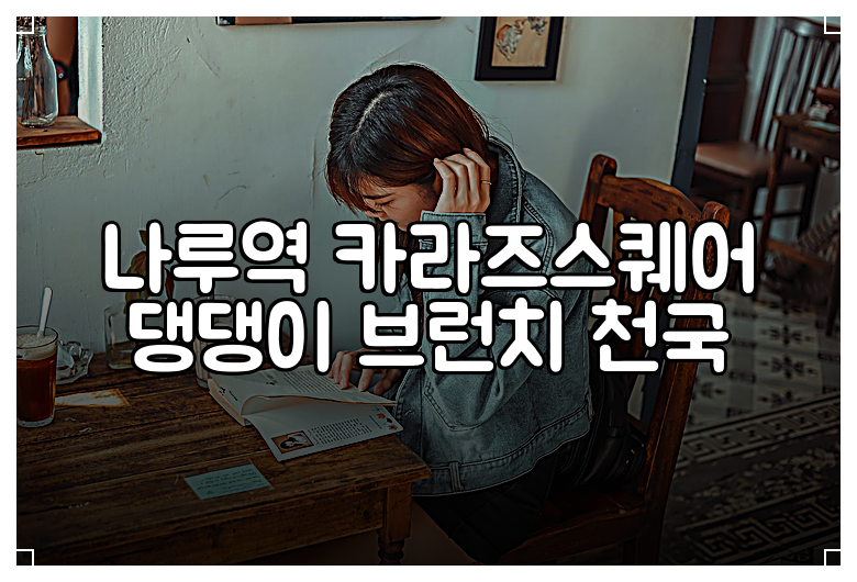 나루역 카라즈스퀘어 댕댕이 브런치 천국