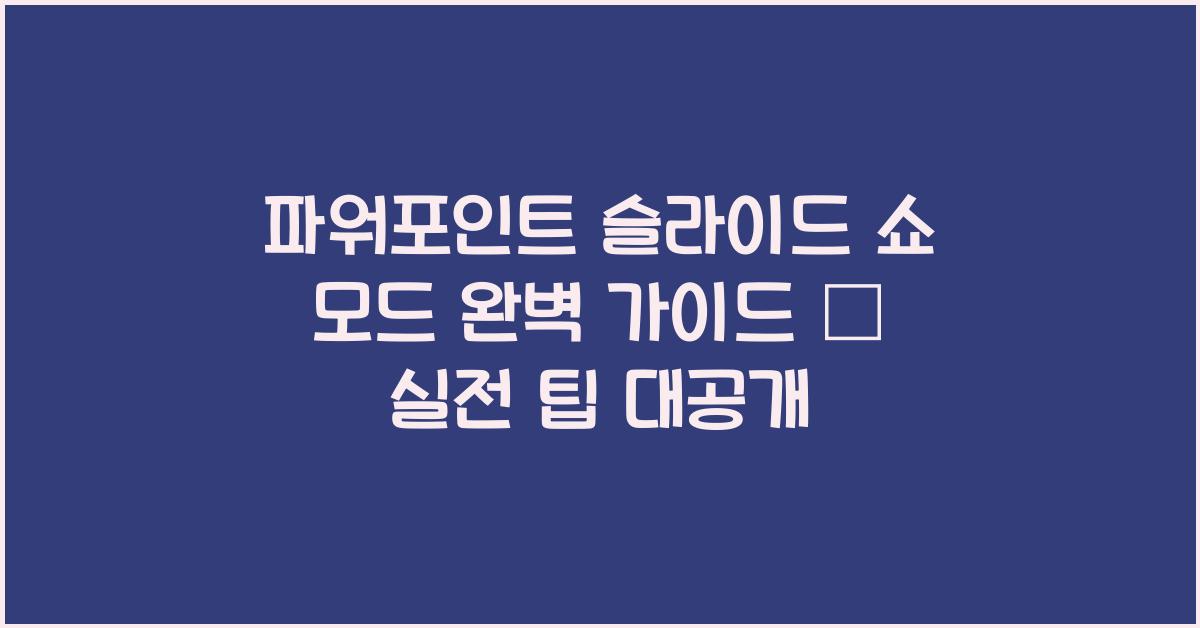 파워포인트 슬라이드 쇼 모드 완벽 가이드 – 기본 사용법부터 실전 팁까지