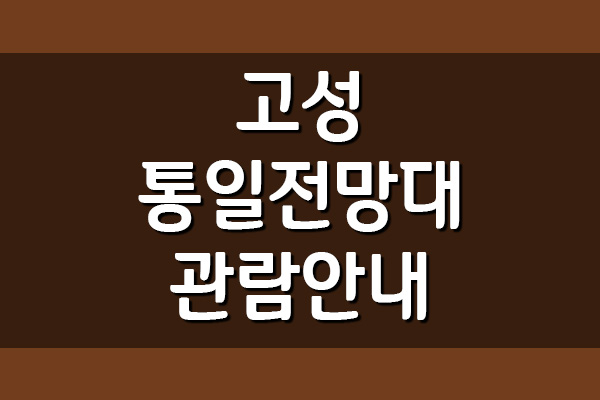  고성 통일전망대 관람안내 (입장료, 입장시간)